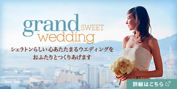 grand SWEET wedding シェラトンらしい心あたたまるウェディングをおふたりとつくりあげます