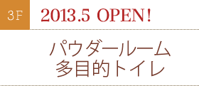 2013.5 OPEN!パウダールーム 多目的トイレ