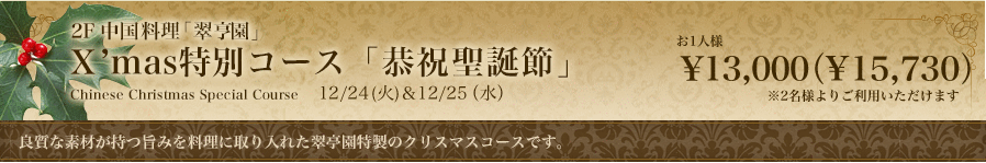 2F 中国料理 翠亨園 X'mas特別コース「恭祝聖誕節」 良質な素材が持つ旨みを料理に取り入れた翠亨園特製のクリスマスコースです。