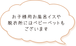 お子様用お風呂イスや脱衣所にはベビーベットもございます。