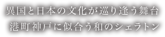 異国と日本の文化が巡り逢う舞台港町神戸に似合う和のシェラトン