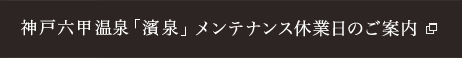 神戸六甲温泉 濱泉 メンテナンス休業日のご案内