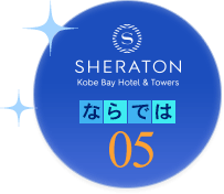 05 神戸ベイシェラトンホテルならでは